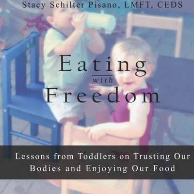 EATING WITH FREEDOM: LESSONS FROM TODDLERS ON TRUSTING OUR By Stacy Schilter