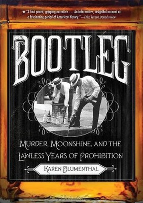 Bootleg: Murder, Moonshine, and the Lawless Years of Prohibition by Karen Blumen