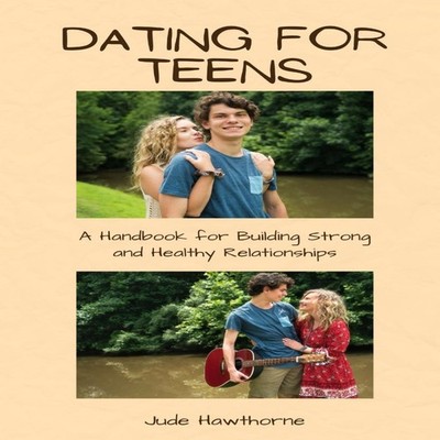 Dating for Teens A Handbook for Building Strong and Healthy Relat