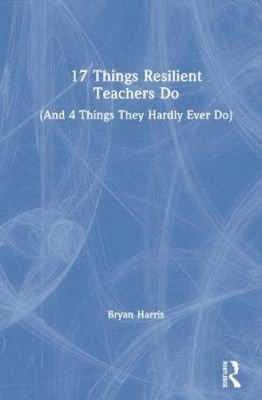 17 Things Resilient Teachers Do: (And 4 Things They Hardly Ever Do) [Hardback]