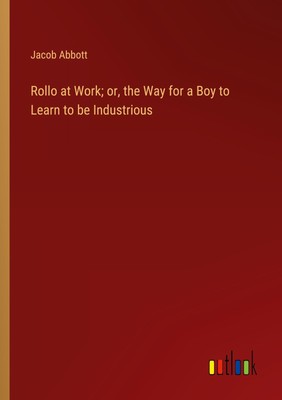 Jacob Abbott | Rollo at Work; or, the Way for a Boy to Learn to be Industrious
