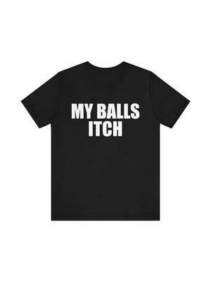 Funny Meme Tshirt My Balls Itch Meme Tshirt Cringe Shirt Weird Gift Dank Meme