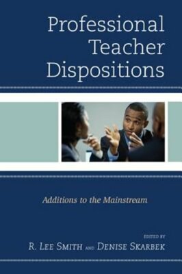 Professional Teacher Dispositions: Additions to the Mainstream by R. Lee Smith