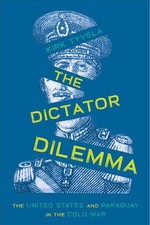 The The Dictator Dilemma: The United States and Paraguay in the Cold War by Kirk