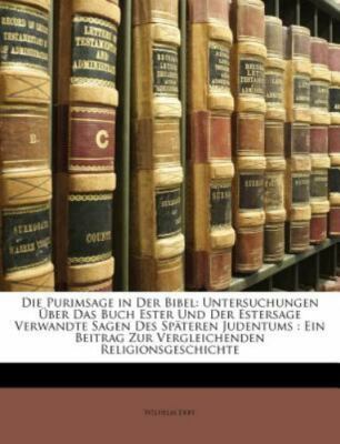 Die Purimsage in Der Bibel: Untersuchungen Über Das Buch Ester Und Der Esters...