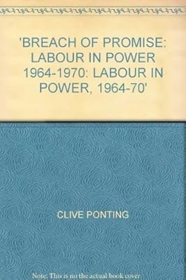 Breach of Promise: Labour in Power 1964-1970: Labour in Power, 1964-70, Ponting,