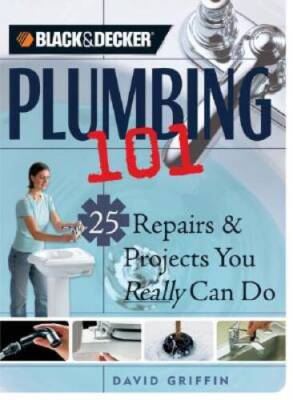 Black & Decker Plumbing 101: 25 Repairs & Projects You Really Can Do (Bla - GOOD