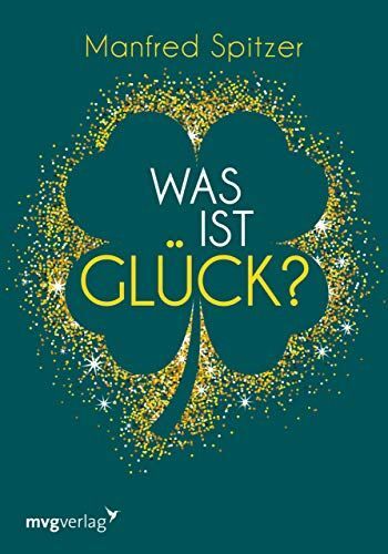 Was Ist Glück? : Ein Psychologischer Und Neurowissenschaftlicher Blick