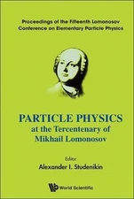 PARTICLE PHYSICS AT THE TERCENTENARY OF MIKHAIL LOMONOSOV - PROCEEDINGS OF THE F