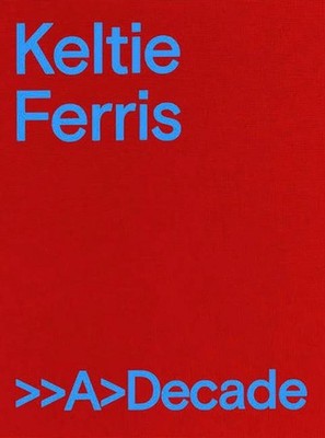 Keltie Ferris: >>A>Decade: >>>a>Decade by John Yau (English) Hardcover Book