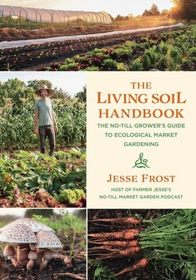 The Living Soil Handbook: The No-Till Grower's Guide to Ecological Market Ga...