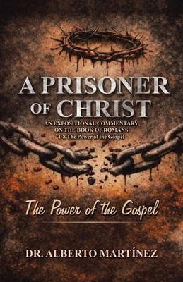 A Prisoner of Christ: AN EXPOSITIONAL COMMENTARY ON THE BOOK OF ROMANS 1-8 The P