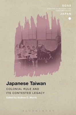 Japanese Taiwan: Colonial Rule and its Contested Legacy by Andrew D. Morris (Eng