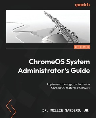 ChromeOS System Administrator's Guide: Implement, manage, and optimize ChromeOS,