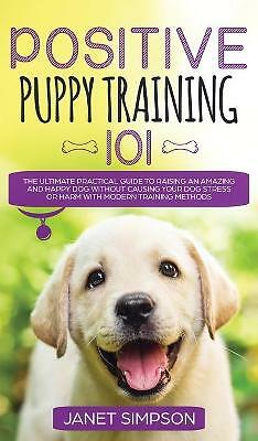Positive Puppy Training 101 The Ultimate Practical Guide to Raising an...