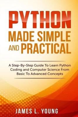 Python Made Simple and Practical: A Step-By-Step Guide To Learn Python Coding an