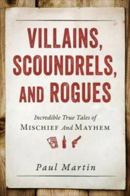 Villains, Scoundrels, and Rogues: Incredible True Tales of Mischief and - GOOD