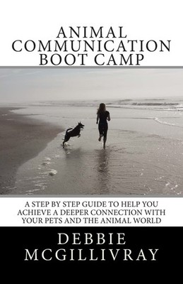 Animal Communication Boot Camp: A step by step program to help you achieve a...