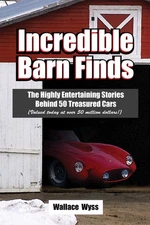 Incredible Barn Finds: The Highly Entertaining Stories Behind 50 Treasured Cars