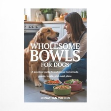Wholesome Bowls for Dogs: A Practical Guide to Nutritious Homemade Meals, Tre...
