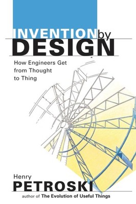 Invention by Design; How Engineers Get from Thought to Thing