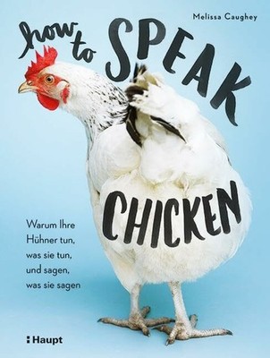 How to Speak Chicken: Warum Ihre Hühner tun, was sie tun, Buch Haupt Verlag