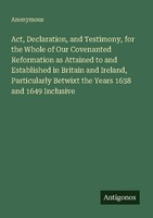 Act, Declaration, And Testimony, For The Whole Of Our Covenanted Reformation As
