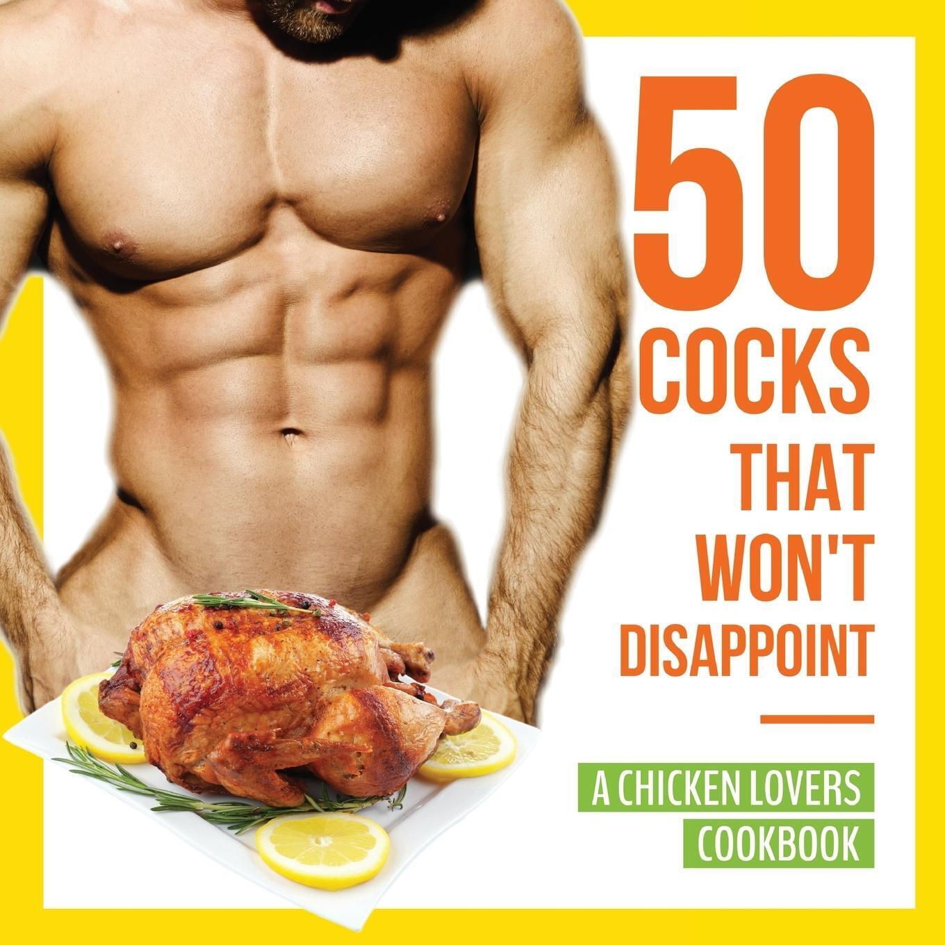 50 Cocks That Won't Disappoint - A Chicken Lovers Cookbook | Anna