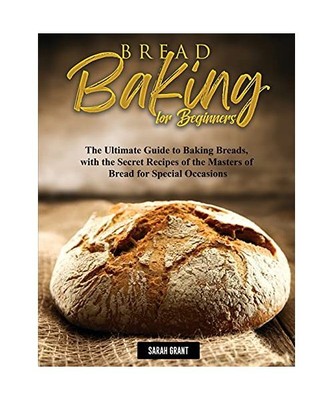 Bread Baking for Beginners: The Ultimate Guide to Baking Breads, with the Secret