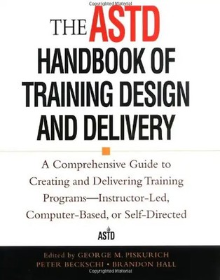 ASTD Handbook of Training Design and Delivery: A Comprehensive Guide to Creating