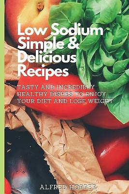Low Sodium Simple & Delicious Recipes: Tasty and Incredibly Healthy Dishes to...