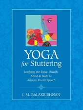 Yoga for Stuttering: Unifying the Voice, Breath, Mind & Body to Achieve Fluent S