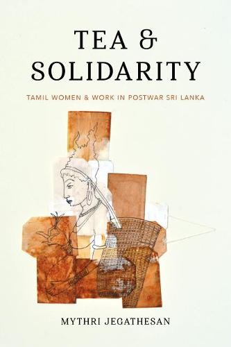 Tea and Solidarity – Tamil Women and Work in Postwar Sri Lanka Jegathesan