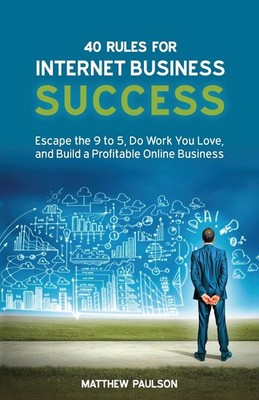 40 Rules for Internet Business Success: Escape the 9 to 5, Do Work You Love,...