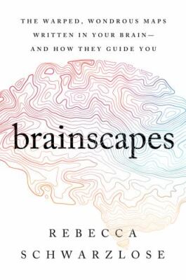 Brainscapes: The Warped, Wondrous Maps Written in Your Brain And How They Guid..
