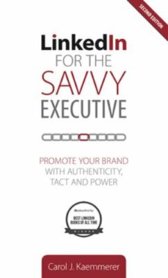 Linkedin for the Savvy Executive, Second Edition: Promote Your Brand with...