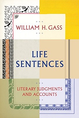 LIFE SENTENCES: LITERARY JUDGMENTS AND ACCOUNTS By William H. Gass - Hardcover