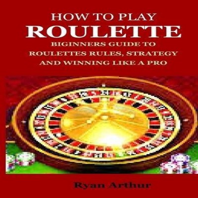 HOW TO PLAY ROULETTE BIGINNERS GUIDE TO ROULETTES RULES STRATEGY