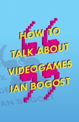 How to Talk about Videogames Paperback Ian Bogost