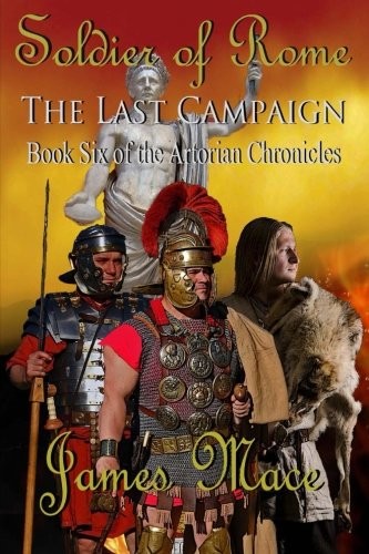 Soldier of Rome: The Last Campaign: Book Six of the Artorian Chronicles: 6 By J