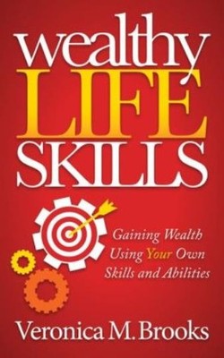 Wealthy Life Skills: Gaining Wealth Using Your Own Skills An...