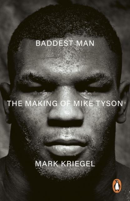 Baddest Man: The making of Mike Tyson by Mark Kriegal