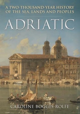 Adriatic: A Two-Thousand-Year Histo..., Boggis-Rolfe, C