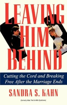 Leaving Him Behind: Cutting the Cord and Breaking Free After the Marriage Ends