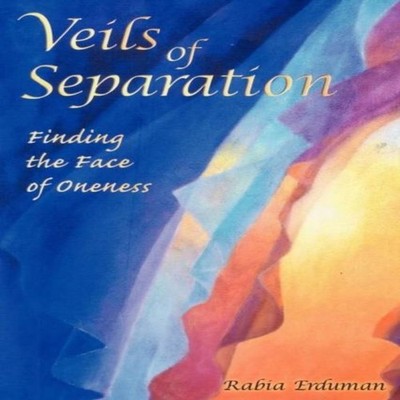 Veils of Separation - Finding the Face of Oneness Rabia Erduman P