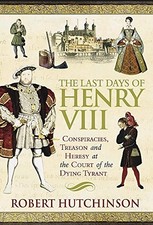 The Last Days of Henry VIII: Conspiracy, Treas... by Hutchinson, Robert Hardback