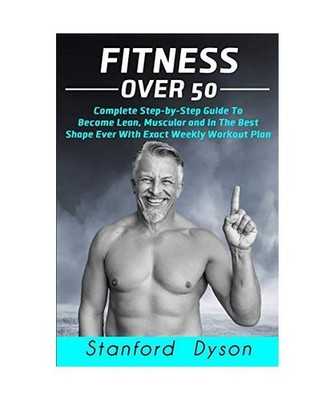 Fitness Over 50: Complete Step-by-Step Guide To Become Lean, Muscular and In The
