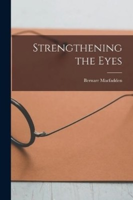 Bernarr Macfadden Strengthening the Eyes (Taschenbuch)