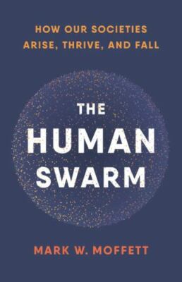 The Human Swarm: How Our Societies Arise, Thrive, and Fall by 