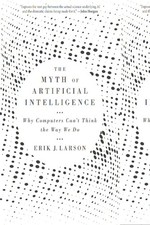 The Myth of Artificial Intelligence: Why Computers Can’t Think the Way We ...